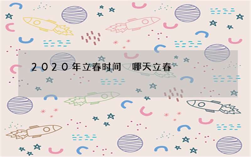 2020年立春时间 哪天立春